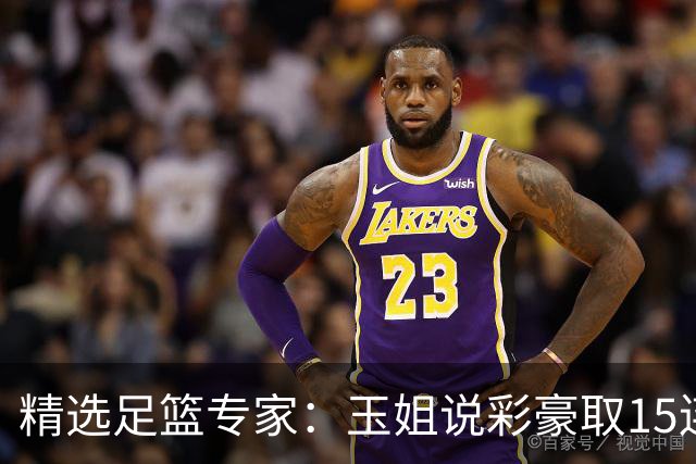 精选足篮专家：玉姐说彩豪取15连红 真人侃球12连红!