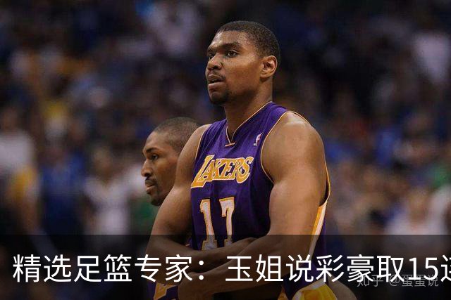 精选足篮专家：玉姐说彩豪取15连红 真人侃球12连红!